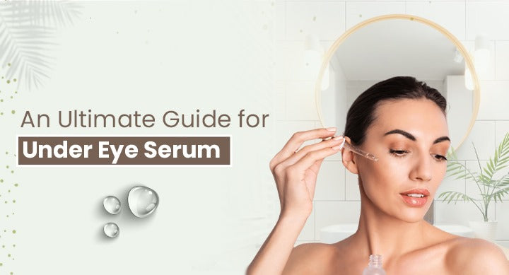 An Ultimate Guide for Under Eye Serum